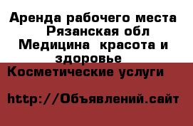 Аренда рабочего места  - Рязанская обл. Медицина, красота и здоровье » Косметические услуги   